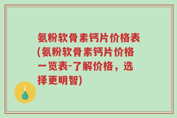 氨粉软骨素钙片价格表(氨粉软骨素钙片价格一览表-了解价格，选择更明智)-第1张图片-超越