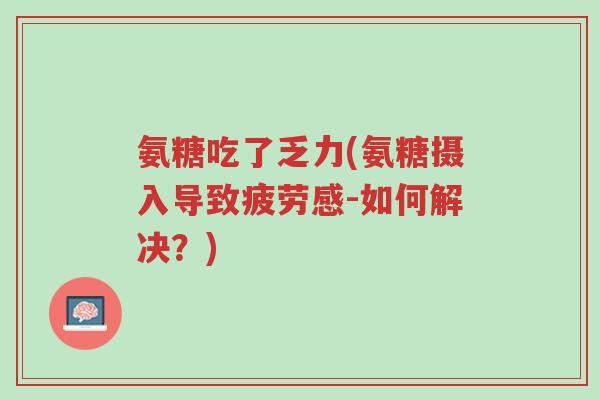 氨糖吃了乏力(氨糖摄入导致疲劳感-如何解决？)-第1张图片-超越