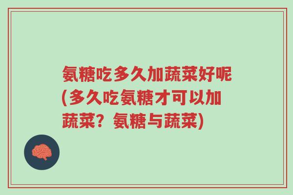 氨糖吃多久加蔬菜好呢(多久吃氨糖才可以加蔬菜?氨糖与蔬菜)-第1张图片-超越 氨糖吃多久加蔬菜好呢(多久吃氨糖才可以加蔬菜?氨糖与蔬菜)-第1张图片-超越