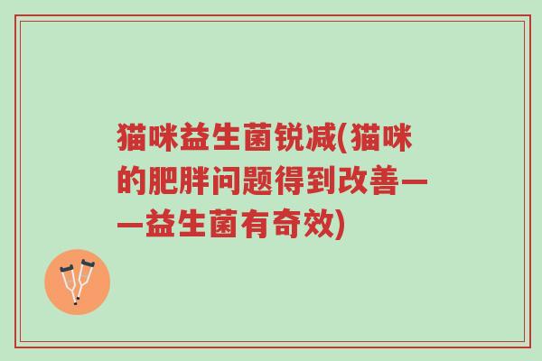 猫咪益生菌锐减(猫咪的肥胖问题得到改善——益生菌有奇效)-第1张图片-超越 猫咪益生菌锐减(猫咪的肥胖问题得到改善——益生菌有奇效)-第1张图片-超越
