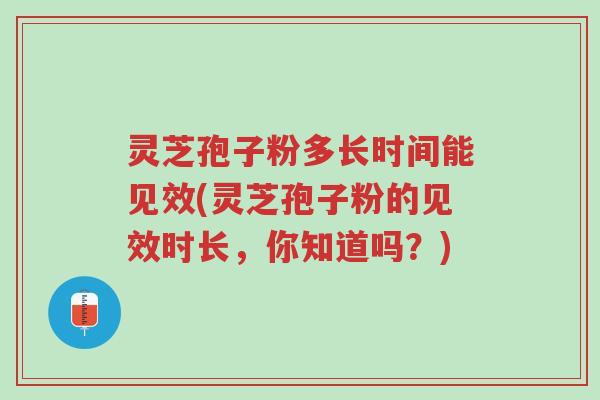 灵芝孢子粉多长时间能见效(灵芝孢子粉的见效时长,你知道吗?)-第1张图片-超越 灵芝孢子粉多长时间能见效(灵芝孢子粉的见效时长,你知道吗?)-第1张图片-超越