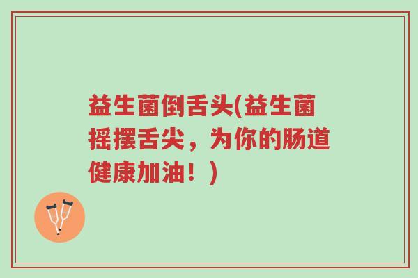 益生菌倒舌头(益生菌摇摆舌尖,为你的肠道健康加油!)-第1张图片-超越 益生菌倒舌头(益生菌摇摆舌尖,为你的肠道健康加油!)-第1张图片-超越