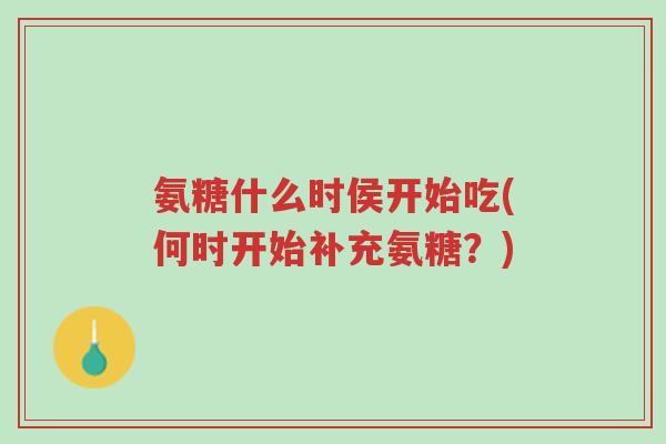氨糖什么时侯开始吃(何时开始补充氨糖?)-第1张图片-超越 氨糖什么时侯开始吃(何时开始补充氨糖?)-第1张图片-超越