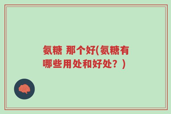 氨糖 那个好(氨糖有哪些用处和好处?)-第1张图片-超越 氨糖 那个好(氨糖有哪些用处和好处?)-第1张图片-超越