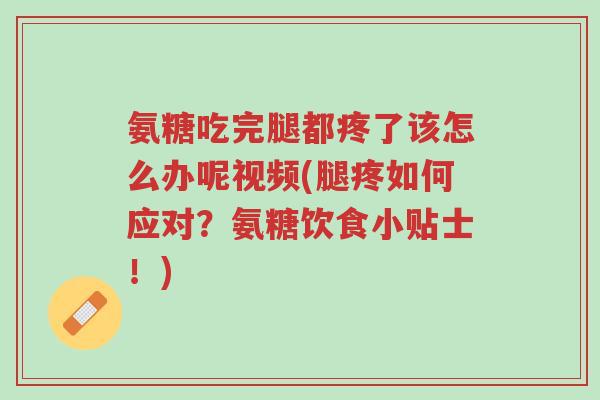 氨糖吃完腿都疼了该怎么办呢视频(腿疼如何应对?氨糖饮食小贴士!)-第1张图片-超越 氨糖吃完腿都疼了该怎么办呢视频(腿疼如何应对?氨糖饮食小贴士!)-第1张图片-超越