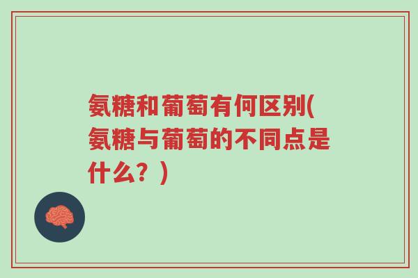氨糖和葡萄有何区别(氨糖与葡萄的不同点是什么?)-第1张图片-超越 氨糖和葡萄有何区别(氨糖与葡萄的不同点是什么?)-第1张图片-超越