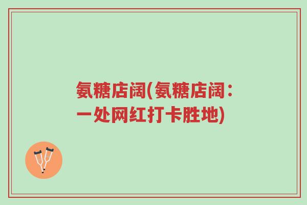 氨糖店阔(氨糖店阔:一处网红打卡胜地)-第1张图片-超越 氨糖店阔(氨糖店阔:一处网红打卡胜地)-第1张图片-超越