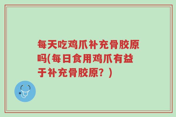 每天吃鸡爪补充骨胶原吗(每日食用鸡爪有益于补充骨胶原?)-第1张图片-超越 每天吃鸡爪补充骨胶原吗(每日食用鸡爪有益于补充骨胶原?)-第1张图片-超越
