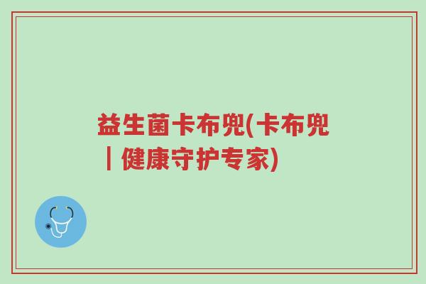 益生菌卡布兜(卡布兜｜健康守护专家)-第1张图片-超越