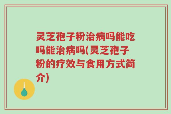 灵芝孢子粉治病吗能吃吗能治病吗(灵芝孢子粉的疗效与食用方式简介)-第1张图片-超越 灵芝孢子粉治病吗能吃吗能治病吗(灵芝孢子粉的疗效与食用方式简介)-第1张图片-超越