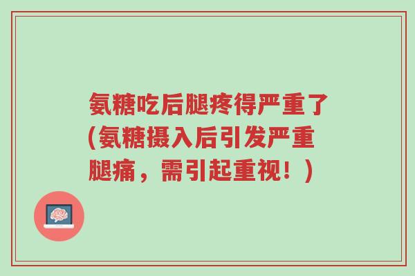 氨糖吃后腿疼得严重了(氨糖摄入后引发严重腿痛,需引起重视!)-第1张图片-超越 氨糖吃后腿疼得严重了(氨糖摄入后引发严重腿痛,需引起重视!)-第1张图片-超越