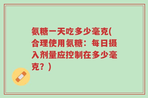 氨糖一天吃多少毫克(合理使用氨糖:每日摄入剂量应控制在多少毫克?)-第1张图片-超越 氨糖一天吃多少毫克(合理使用氨糖:每日摄入剂量应控制在多少毫克?)-第1张图片-超越