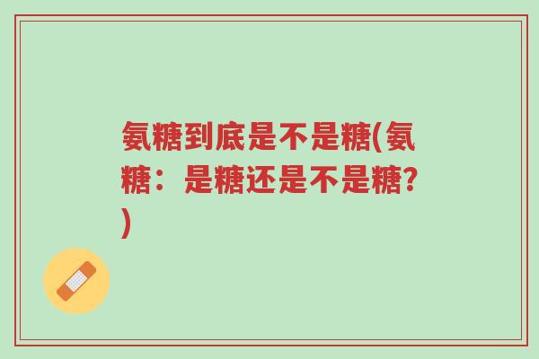 氨糖到底是不是糖(氨糖：是糖还是不是糖？)-第1张图片-超越