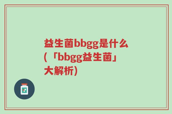 益生菌bbgg是什么(「bbgg益生菌」大解析)-第1张图片-超越