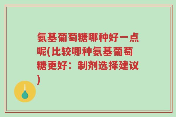 氨基葡萄糖哪种好一点呢(比较哪种氨基葡萄糖更好:制剂选择建议)-第1张图片-超越 氨基葡萄糖哪种好一点呢(比较哪种氨基葡萄糖更好:制剂选择建议)-第1张图片-超越