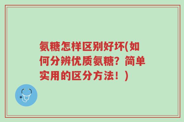 氨糖怎样区别好坏(如何分辨优质氨糖?简单实用的区分方法!)-第1张图片-超越 氨糖怎样区别好坏(如何分辨优质氨糖?简单实用的区分方法!)-第1张图片-超越