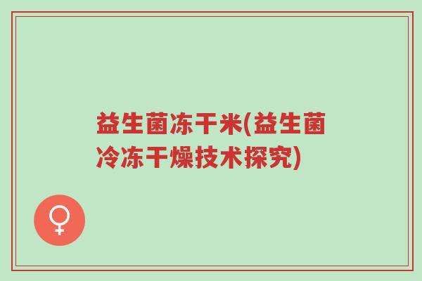 益生菌冻干米(益生菌冷冻干燥技术探究)-第1张图片-超越 益生菌冻干米(益生菌冷冻干燥技术探究)-第1张图片-超越