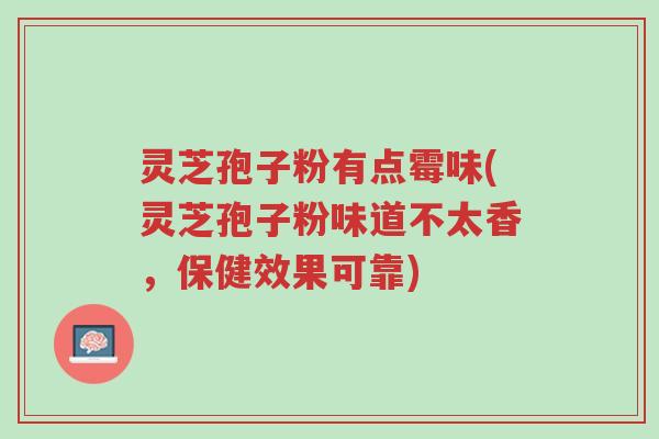 灵芝孢子粉有点霉味(灵芝孢子粉味道不太香,保健效果可靠)-第1张图片-超越 灵芝孢子粉有点霉味(灵芝孢子粉味道不太香,保健效果可靠)-第1张图片-超越