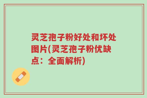 灵芝孢子粉好处和坏处图片(灵芝孢子粉优缺点:全面解析)-第1张图片-超越 灵芝孢子粉好处和坏处图片(灵芝孢子粉优缺点:全面解析)-第1张图片-超越