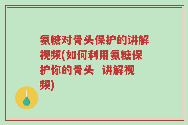 氨糖对骨头保护的讲解视频(如何利用氨糖保护你的骨头  讲解视频)-第1张图片-超越