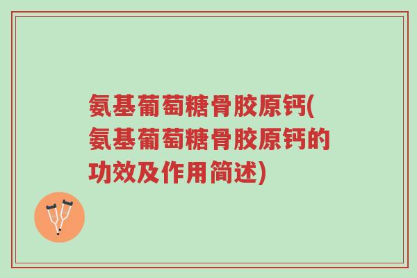 氨基葡萄糖骨胶原钙(氨基葡萄糖骨胶原钙的功效及作用简述)-第1张图片-超越 氨基葡萄糖骨胶原钙(氨基葡萄糖骨胶原钙的功效及作用简述)-第1张图片-超越