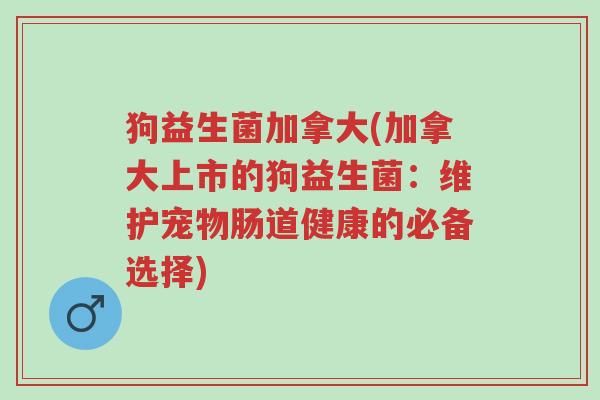 狗益生菌加拿大(加拿大上市的狗益生菌:维护宠物肠道健康的必备选择)-第1张图片-超越 狗益生菌加拿大(加拿大上市的狗益生菌:维护宠物肠道健康的必备选择)-第1张图片-超越