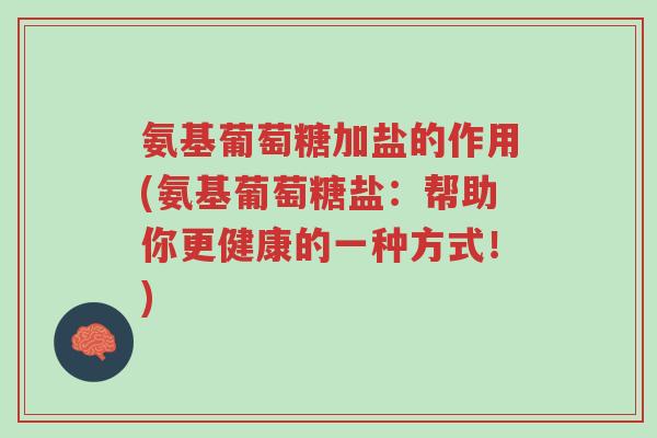 氨基葡萄糖加盐的作用(氨基葡萄糖盐:帮助你更健康的一种方式!)-第1张图片-超越 氨基葡萄糖加盐的作用(氨基葡萄糖盐:帮助你更健康的一种方式!)-第1张图片-超越