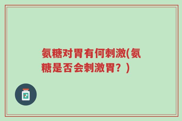 氨糖对胃有何刺激(氨糖是否会刺激胃?)-第1张图片-超越 氨糖对胃有何刺激(氨糖是否会刺激胃?)-第1张图片-超越