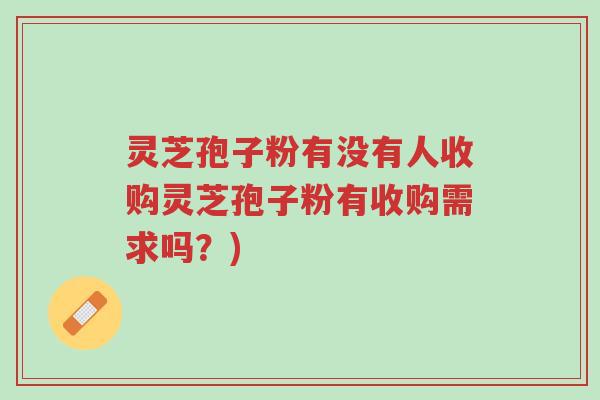 灵芝孢子粉有没有人收购灵芝孢子粉有收购需求吗?)-第1张图片-超越 灵芝孢子粉有没有人收购灵芝孢子粉有收购需求吗?)-第1张图片-超越