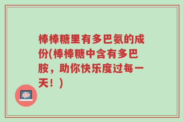棒棒糖里有多巴氨的成份(棒棒糖中含有多巴胺,助你快乐度过每一天!)-第1张图片-超越 棒棒糖里有多巴氨的成份(棒棒糖中含有多巴胺,助你快乐度过每一天!)-第1张图片-超越
