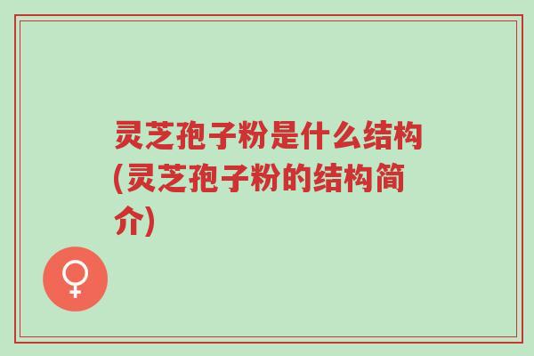 灵芝孢子粉是什么结构(灵芝孢子粉的结构简介)-第1张图片-超越 灵芝孢子粉是什么结构(灵芝孢子粉的结构简介)-第1张图片-超越