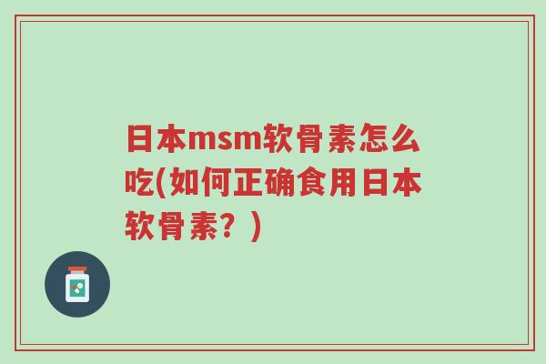 日本msm软骨素怎么吃(如何正确食用日本软骨素?)-第1张图片-超越 日本msm软骨素怎么吃(如何正确食用日本软骨素?)-第1张图片-超越
