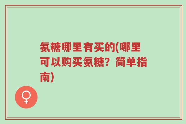 氨糖哪里有买的(哪里可以购买氨糖?简单指南)-第1张图片-超越 氨糖哪里有买的(哪里可以购买氨糖?简单指南)-第1张图片-超越