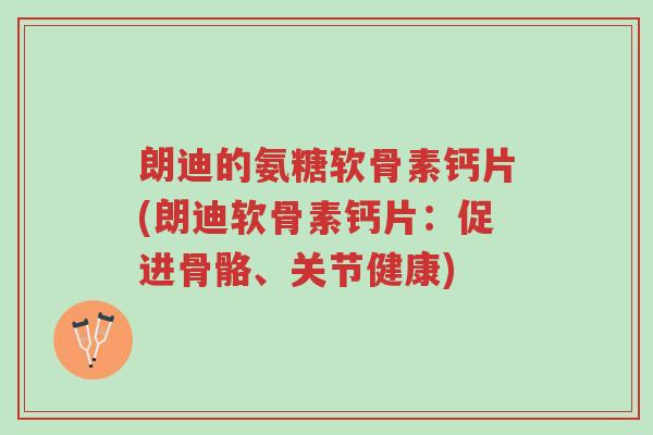 朗迪的氨糖软骨素钙片(朗迪软骨素钙片:促进骨骼、关节健康)-第1张图片-超越 朗迪的氨糖软骨素钙片(朗迪软骨素钙片:促进骨骼、关节健康)-第1张图片-超越