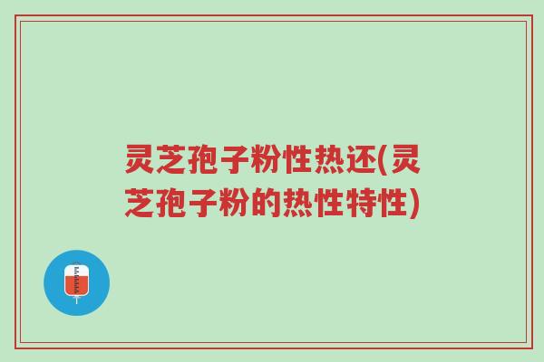 灵芝孢子粉性热还(灵芝孢子粉的热性特性)-第1张图片-超越 灵芝孢子粉性热还(灵芝孢子粉的热性特性)-第1张图片-超越