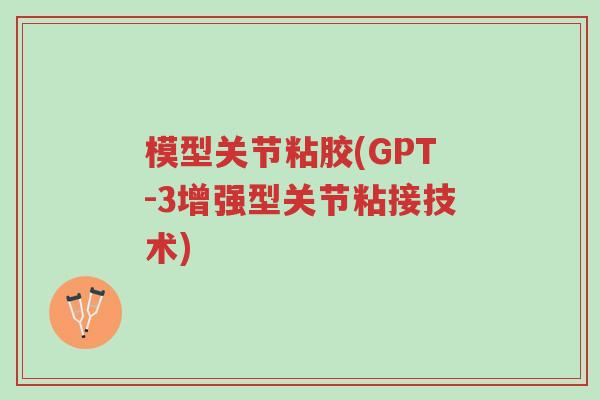 模型关节粘胶(GPT-3增强型关节粘接技术)-第1张图片-超越 模型关节粘胶(GPT-3增强型关节粘接技术)-第1张图片-超越