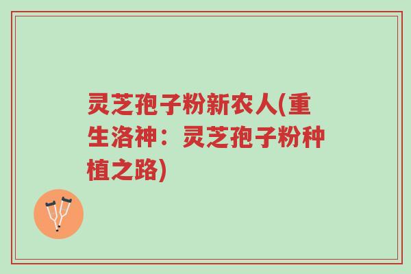 灵芝孢子粉新农人(重生洛神:灵芝孢子粉种植之路)-第1张图片-超越 灵芝孢子粉新农人(重生洛神:灵芝孢子粉种植之路)-第1张图片-超越