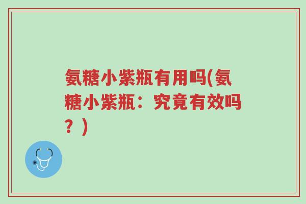 氨糖小紫瓶有用吗(氨糖小紫瓶:究竟有效吗?)-第1张图片-超越 氨糖小紫瓶有用吗(氨糖小紫瓶:究竟有效吗?)-第1张图片-超越