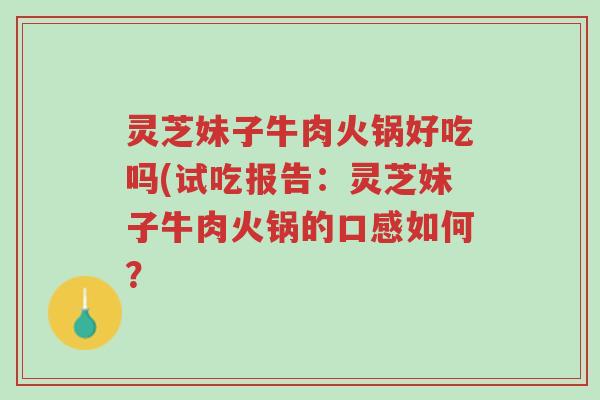 灵芝妹子牛肉火锅好吃吗(试吃报告:灵芝妹子牛肉火锅的口感如何?-第1张图片-超越 灵芝妹子牛肉火锅好吃吗(试吃报告:灵芝妹子牛肉火锅的口感如何?-第1张图片-超越