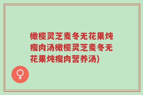 橄榄灵芝麦冬无花果炖瘦肉汤橄榄灵芝麦冬无花果炖瘦肉营养汤)-第1张图片-超越 橄榄灵芝麦冬无花果炖瘦肉汤橄榄灵芝麦冬无花果炖瘦肉营养汤)-第1张图片-超越