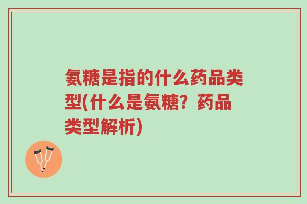 氨糖是指的什么药品类型(什么是氨糖?药品类型解析)-第1张图片-超越 氨糖是指的什么药品类型(什么是氨糖?药品类型解析)-第1张图片-超越
