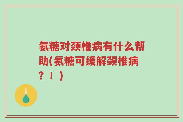 氨糖对颈椎病有什么帮助(氨糖可缓解颈椎病?!)-第1张图片-超越 氨糖对颈椎病有什么帮助(氨糖可缓解颈椎病?!)-第1张图片-超越