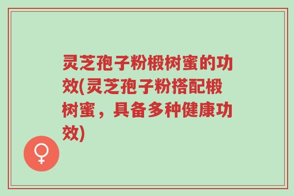 灵芝孢子粉椴树蜜的功效(灵芝孢子粉搭配椴树蜜,具备多种健康功效)-第1张图片-超越 灵芝孢子粉椴树蜜的功效(灵芝孢子粉搭配椴树蜜,具备多种健康功效)-第1张图片-超越