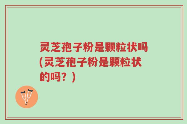 灵芝孢子粉是颗粒状吗(灵芝孢子粉是颗粒状的吗?)-第1张图片-超越 灵芝孢子粉是颗粒状吗(灵芝孢子粉是颗粒状的吗?)-第1张图片-超越