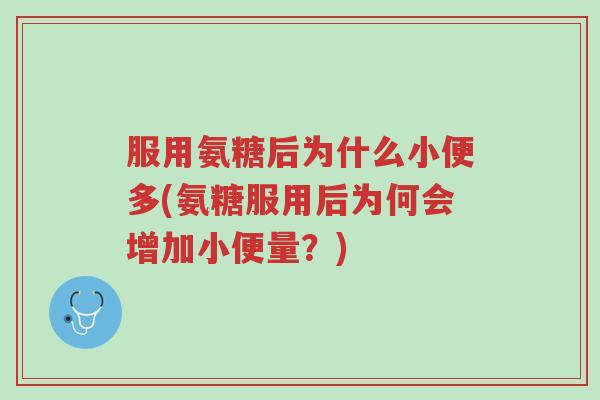 服用氨糖后为什么小便多(氨糖服用后为何会增加小便量?)-第1张图片-超越 服用氨糖后为什么小便多(氨糖服用后为何会增加小便量?)-第1张图片-超越