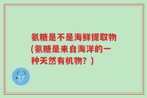 氨糖是不是海鲜提取物(氨糖是来自海洋的一种天然有机物?)-第1张图片-超越 氨糖是不是海鲜提取物(氨糖是来自海洋的一种天然有机物?)-第1张图片-超越