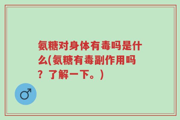 氨糖对身体有毒吗是什么(氨糖有毒副作用吗?了解一下。)-第1张图片-超越 氨糖对身体有毒吗是什么(氨糖有毒副作用吗?了解一下。)-第1张图片-超越