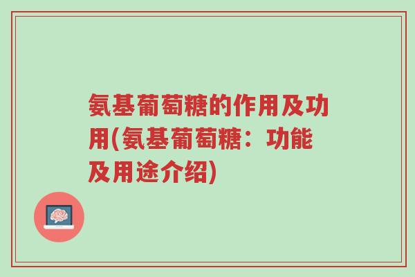 氨基葡萄糖的作用及功用(氨基葡萄糖:功能及用途介绍)-第1张图片-超越 氨基葡萄糖的作用及功用(氨基葡萄糖:功能及用途介绍)-第1张图片-超越