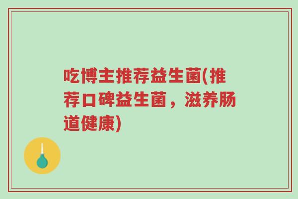 吃博主推荐益生菌(推荐口碑益生菌,滋养肠道健康)-第1张图片-超越 吃博主推荐益生菌(推荐口碑益生菌,滋养肠道健康)-第1张图片-超越