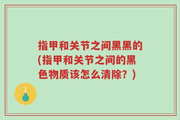 指甲和关节之间黑黑的(指甲和关节之间的黑色物质该怎么清除?)-第1张图片-超越 指甲和关节之间黑黑的(指甲和关节之间的黑色物质该怎么清除?)-第1张图片-超越